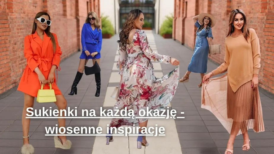 Sukienki na każdą okazję - wiosenne inspiracje